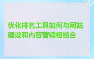 优化排名工具如何与网站建设和内容营销相结合