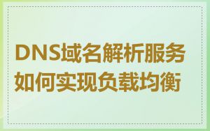 DNS域名解析服务如何实现负载均衡
