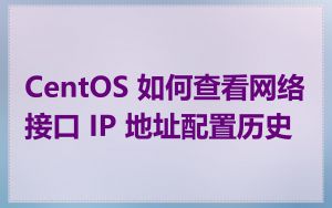 CentOS 如何查看网络接口 IP 地址配置历史