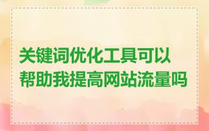 关键词优化工具可以帮助我提高网站流量吗