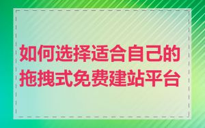 如何选择适合自己的拖拽式免费建站平台