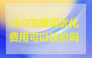 SEO关键词优化费用可以议价吗