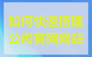 如何快速搭建公司官网网站