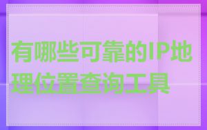 有哪些可靠的IP地理位置查询工具