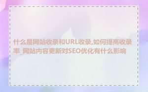 什么是网站收录和URL收录,如何提高收录率_网站内容更新对SEO优化有什么影响