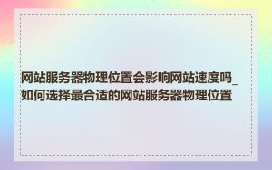 网站服务器物理位置会影响网站速度吗_如何选择最合适的网站服务器物理位置