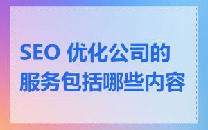 SEO 优化公司的服务包括哪些内容