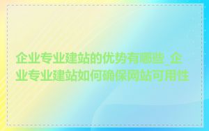 企业专业建站的优势有哪些_企业专业建站如何确保网站可用性