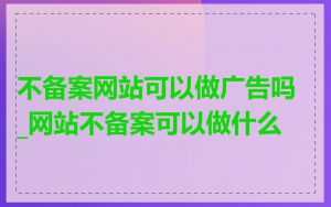 不备案网站可以做广告吗_网站不备案可以做什么
