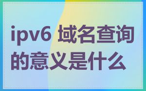 ipv6 域名查询的意义是什么