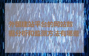 外国建站平台的网站数据分析和监测方法有哪些