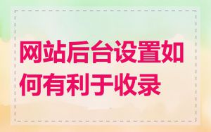 网站后台设置如何有利于收录