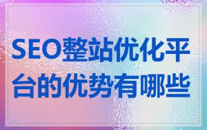 SEO整站优化平台的优势有哪些