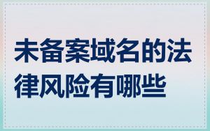 未备案域名的法律风险有哪些