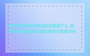 定制营销型网站建设的流程是什么_定制营销型网站建设后如何进行数据分析