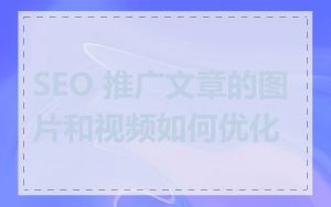 SEO 推广文章的图片和视频如何优化