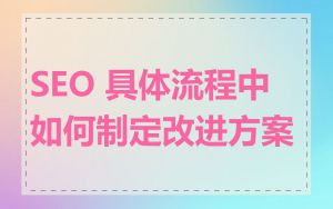 SEO 具体流程中如何制定改进方案