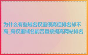 为什么有些域名权重很高但排名却不高_高权重域名能否直接提高网站排名