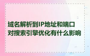域名解析到IP地址和端口对搜索引擎优化有什么影响