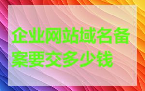 企业网站域名备案要交多少钱