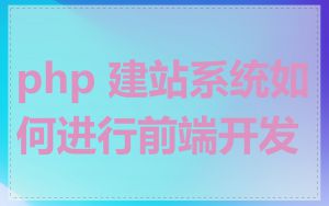 php 建站系统如何进行前端开发