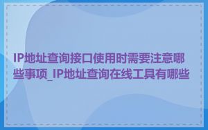 IP地址查询接口使用时需要注意哪些事项_IP地址查询在线工具有哪些
