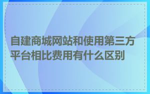 自建商城网站和使用第三方平台相比费用有什么区别