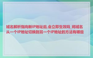 域名解析指向新IP地址后,会立即生效吗_将域名从一个IP地址切换到另一个IP地址的方法有哪些