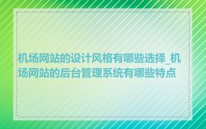 机场网站的设计风格有哪些选择_机场网站的后台管理系统有哪些特点