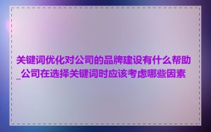 关键词优化对公司的品牌建设有什么帮助_公司在选择关键词时应该考虑哪些因素