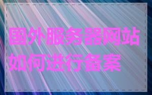 国外服务器网站如何进行备案