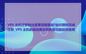 VPS 主机迁移的注意事项有哪些?如何顺利完成迁移_VPS 主机的自动备份和恢复功能如何使用