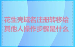 花生壳域名注册转移给其他人操作步骤是什么