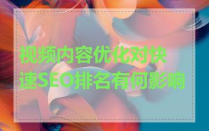 视频内容优化对快速SEO排名有何影响