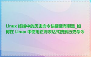 Linux 终端中的历史命令快捷键有哪些_如何在 Linux 中使用正则表达式搜索历史命令