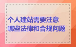 个人建站需要注意哪些法律和合规问题
