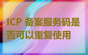 ICP 备案服务码是否可以重复使用