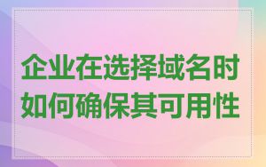 企业在选择域名时如何确保其可用性