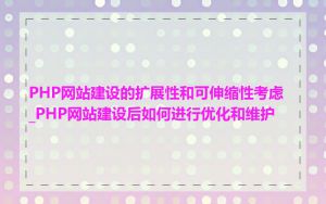 PHP网站建设的扩展性和可伸缩性考虑_PHP网站建设后如何进行优化和维护