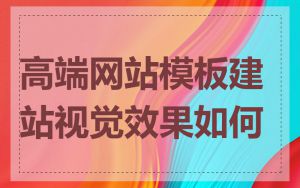 高端网站模板建站视觉效果如何