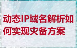 动态IP域名解析如何实现灾备方案