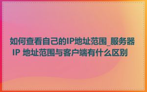 如何查看自己的IP地址范围_服务器 IP 地址范围与客户端有什么区别