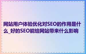 网站用户体验优化对SEO的作用是什么_好的SEO能给网站带来什么影响