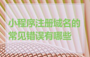 小程序注册域名的常见错误有哪些