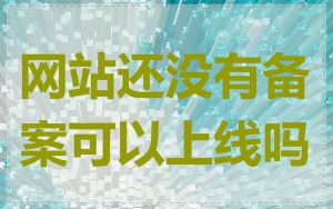 网站还没有备案可以上线吗