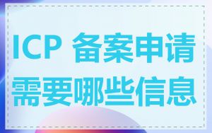 ICP 备案申请需要哪些信息