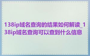 138ip域名查询的结果如何解读_138ip域名查询可以查到什么信息