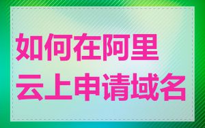 如何在阿里云上申请域名