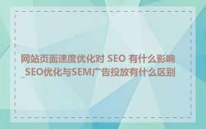 网站页面速度优化对 SEO 有什么影响_SEO优化与SEM广告投放有什么区别