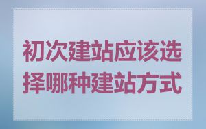 初次建站应该选择哪种建站方式